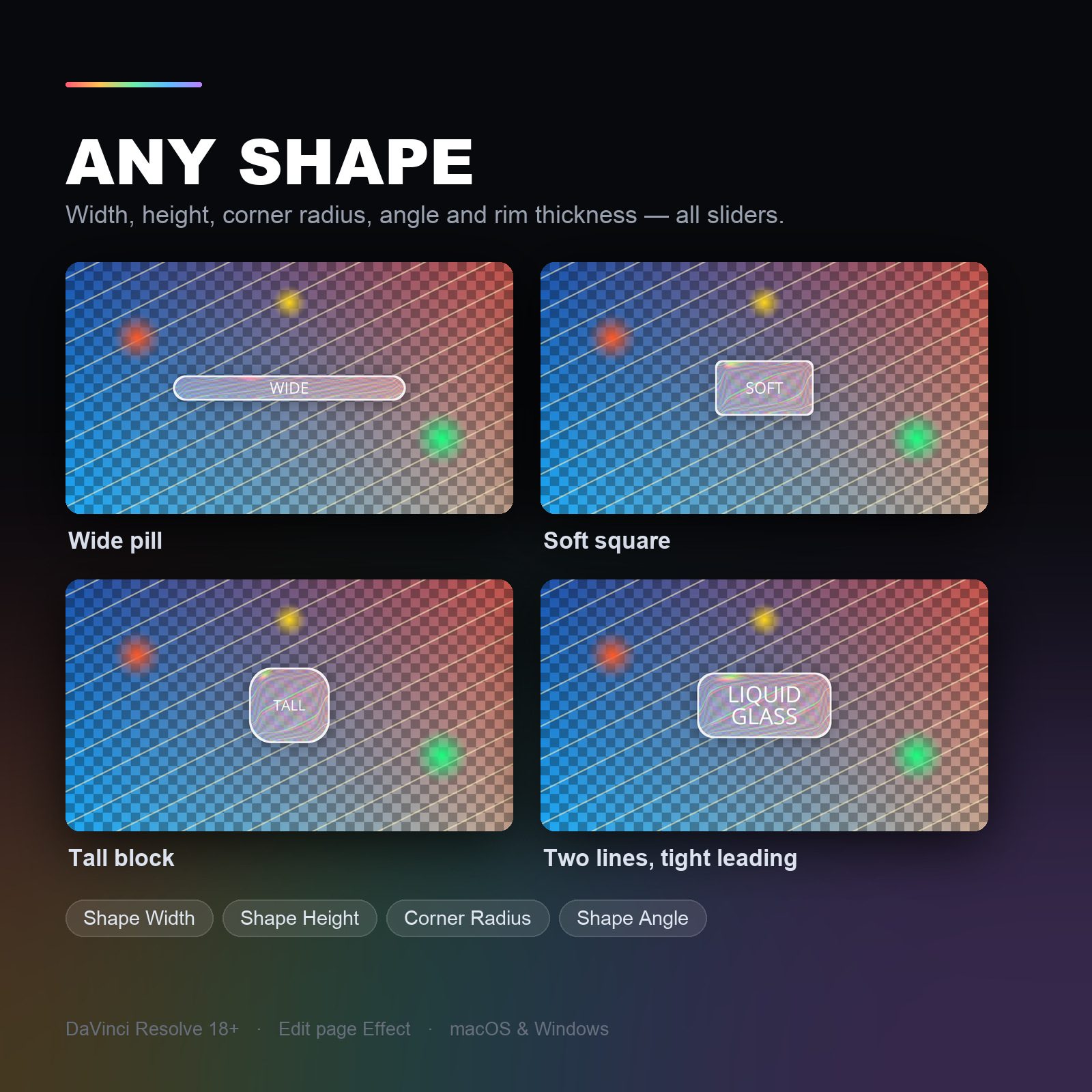 Any shape — wide pill, soft square, tall block, two lines